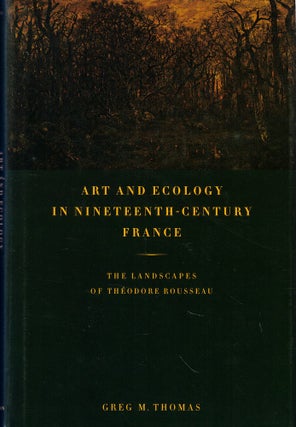 Item #61392 Art and Ecology in Nineteenth-Century France: The Landscapes of Theodore Rousseau....