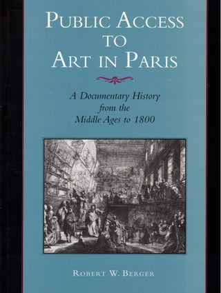 Item #61395 Public Access to Art in Paris: A Documentary History from the Middle Ages to 1800....