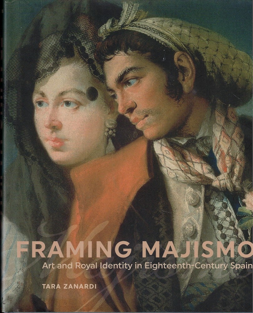 Framing Majismo: Art and Royal Identity in Eighteenth-Century Spain. Tara Zanardi.