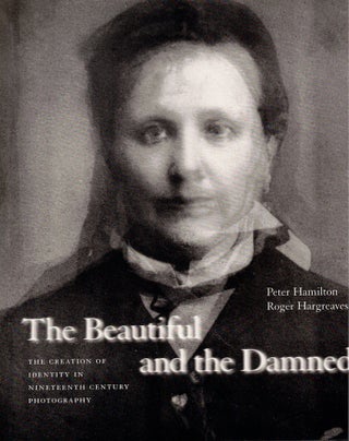 Item #61429 Beautiful and the Damned: The Creation of Identity in Nineteenth-Century Photography....