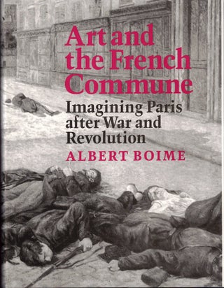 Item #61431 Art and the French Commune: Imagining Paris after War and Revolution. Albert Boime