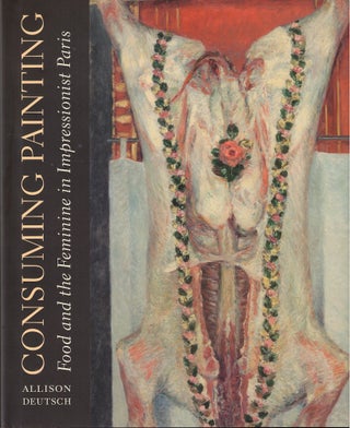 Item #61432 Consuming Painting : Food and the Feminine in Impressionist Paris. Allison Deutsch