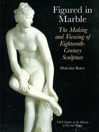 Item #61433 Figured in Marble: The Making and Viewing of Eighteenth-Century Sculpture. Malcolm Baker
