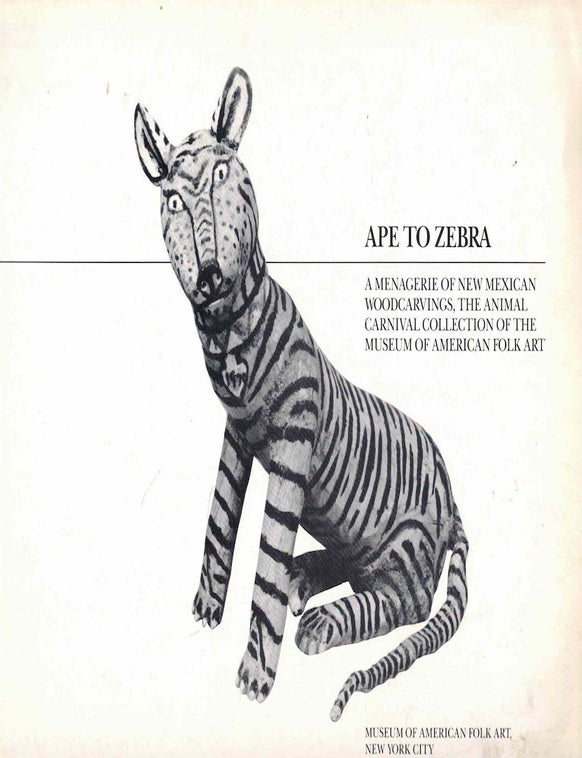 Item #61616 Ape to Zebra: Menagerie of New Mexican Woodcarvings, the Animal Carnival Collection of the Museum of American Folk Art. Dr. Robert Bishop.