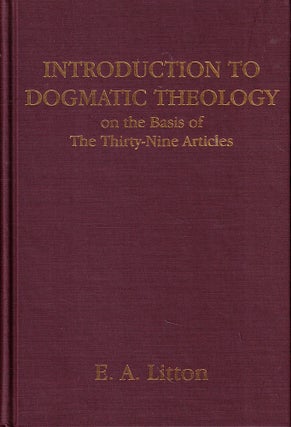 Item #61621 Introduction to Dogmatic Theology on the Basis of the Thirty-Nine Article. E. A. Litton
