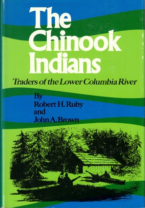 Item #61640 The Chinook Indians: Traders of the Lower Columbia River. Robert H. Ruby, John A. Brown