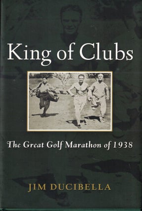 Item #61659 King of Clubs: The Great Golf Marathon of 1938. Jim Ducibella