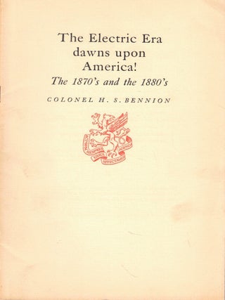 Item #65541 The Electric Era Dawns Upon America!: The 1870's and the 1880's. Colonel H. S Bennion