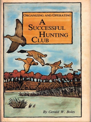 Item #67165 Organizing and Operating A Successful Hunting Club. Gerald W. Boles