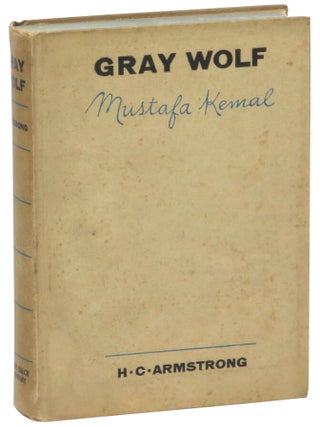 Item #68275 Gray Wolf Mustafa Kemal: An Intimate Study of a Dictator. H. C Armstrong