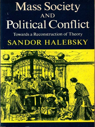 Item #68784 Mass Society and Political Conflict: Toward a Reconstruction of Theory. Sandor Halebsky