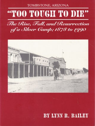 Item #69490 Tombstone, Arizona: " Too Tough to Die" The Rise, Fall, and Resurrection of a Silver...