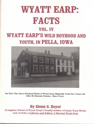 Item #69537 Wyatt Earp: Facts Volume IV, Wyatt Earp's Wild Boyhood and Youth, in Pella, Iowa....