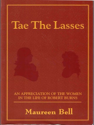 Item #72277 Tae the Lasses: An Appreciation of the Women in the Life of Robert Burns. Maureen Bell